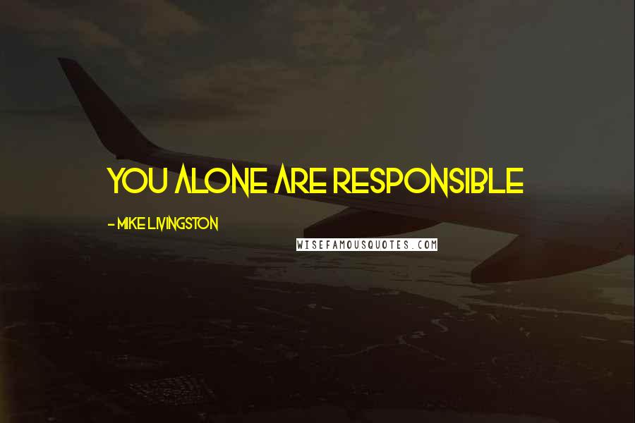 Mike Livingston Quotes: You alone are responsible