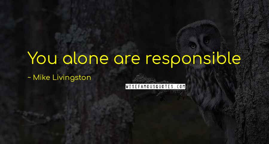 Mike Livingston Quotes: You alone are responsible