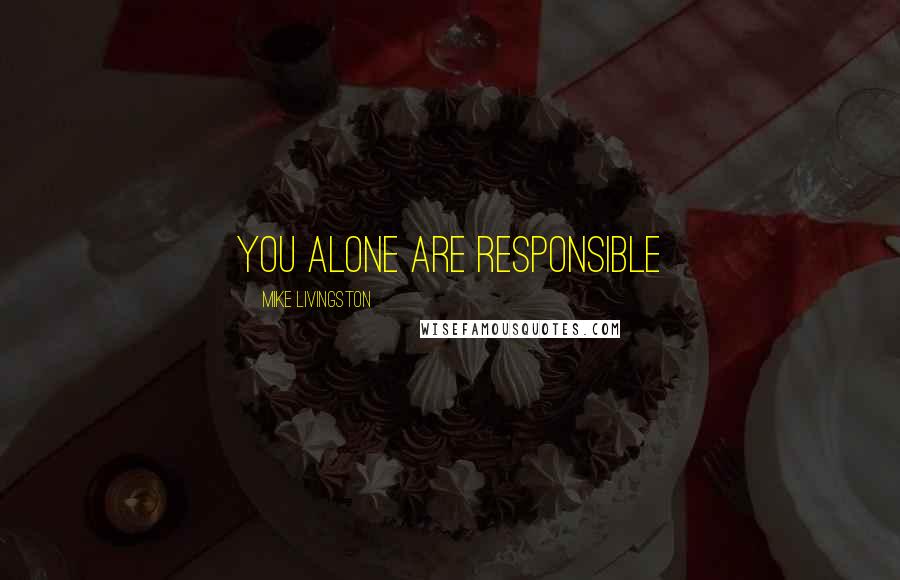 Mike Livingston Quotes: You alone are responsible
