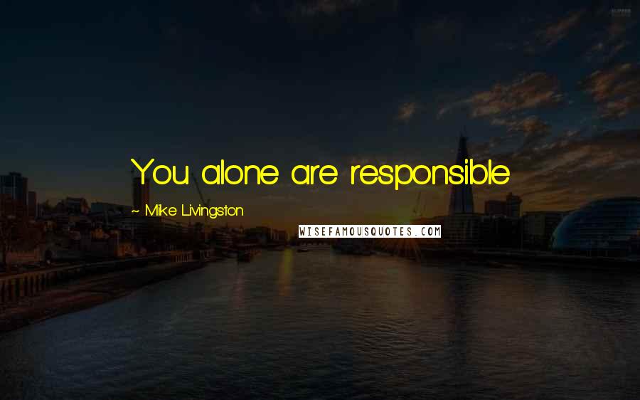 Mike Livingston Quotes: You alone are responsible