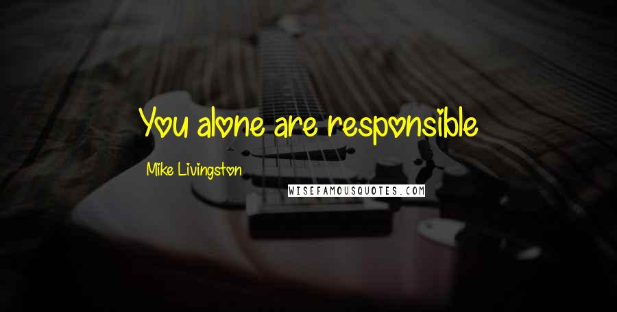 Mike Livingston Quotes: You alone are responsible