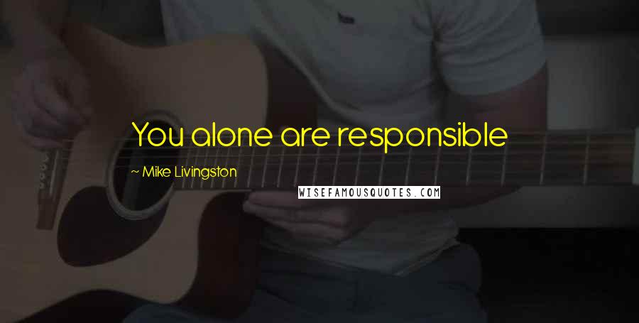 Mike Livingston Quotes: You alone are responsible
