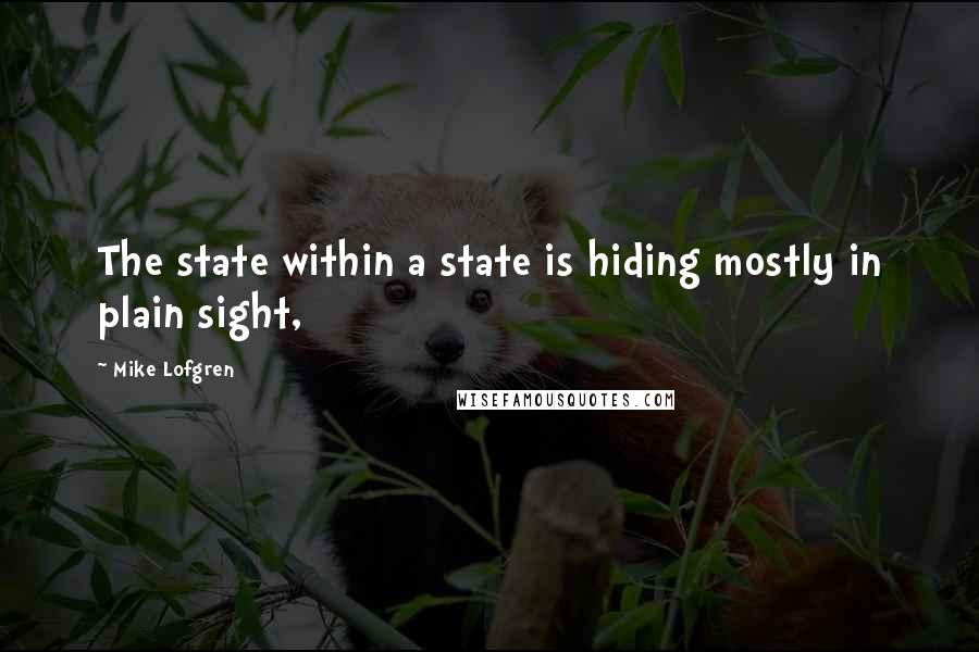 Mike Lofgren Quotes: The state within a state is hiding mostly in plain sight,