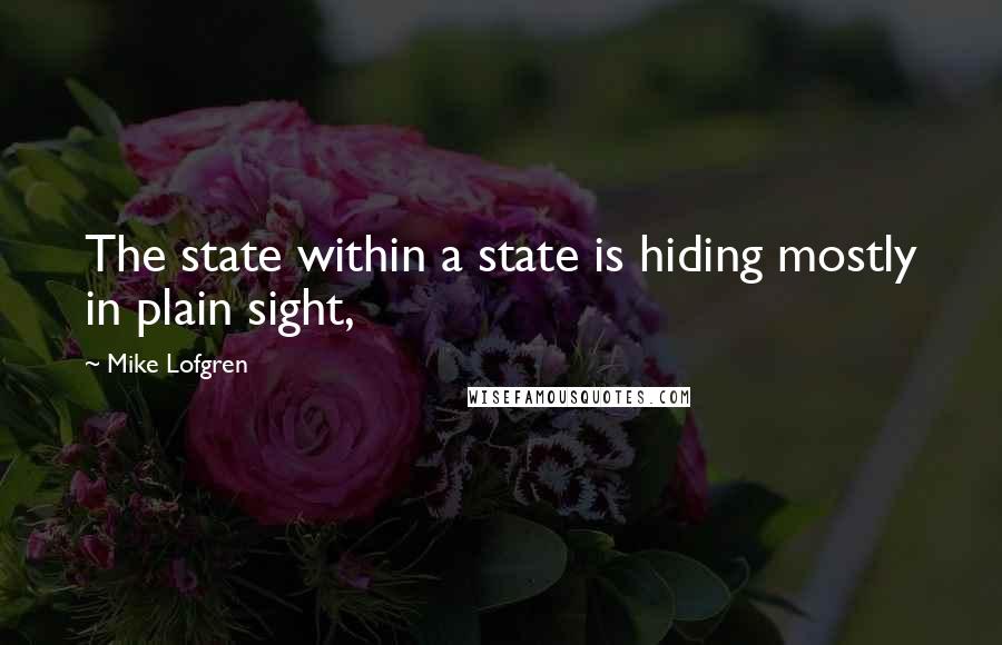 Mike Lofgren Quotes: The state within a state is hiding mostly in plain sight,