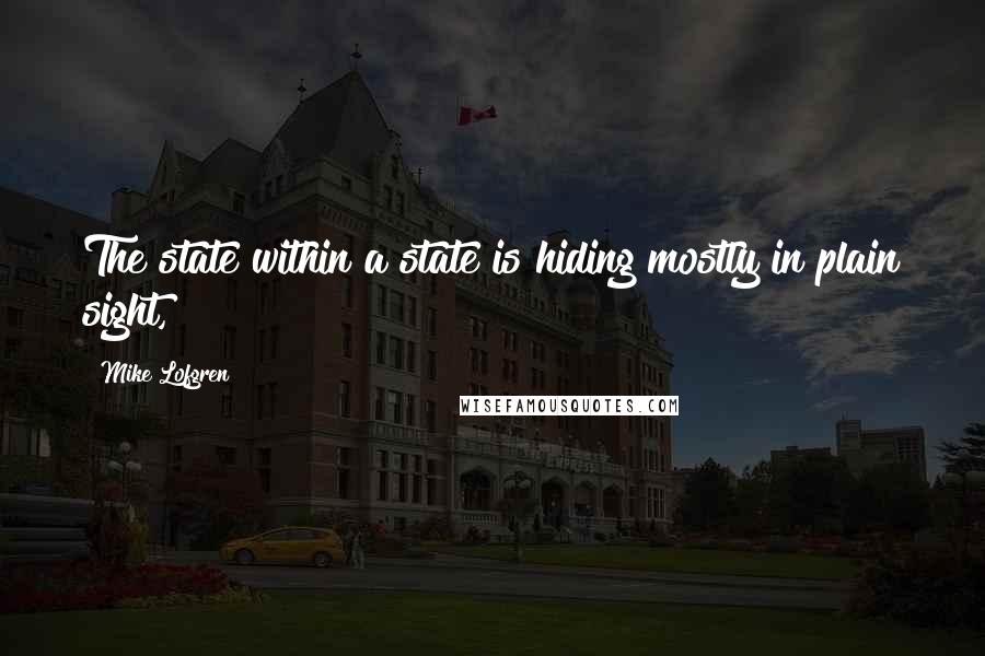 Mike Lofgren Quotes: The state within a state is hiding mostly in plain sight,