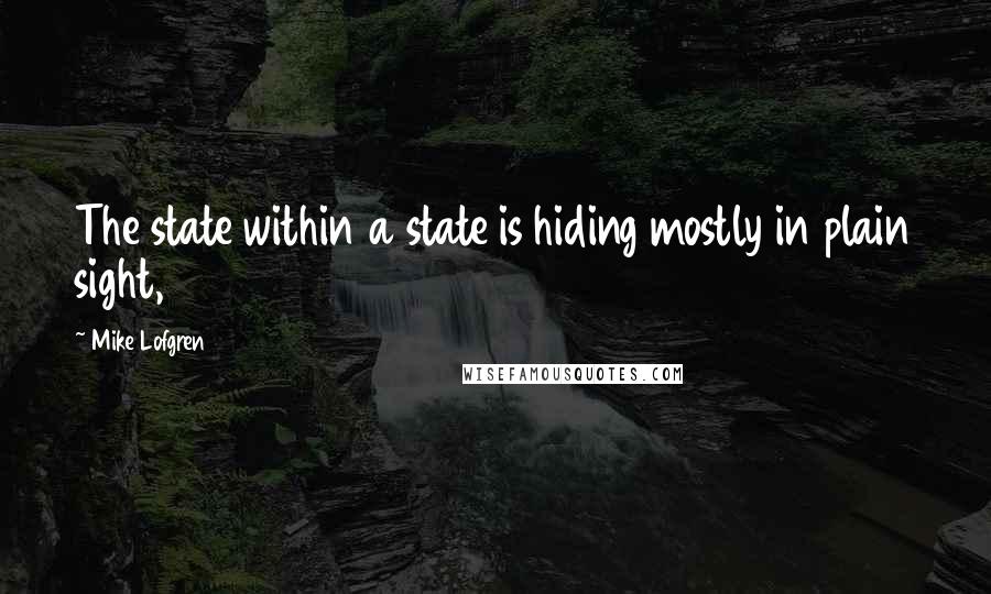 Mike Lofgren Quotes: The state within a state is hiding mostly in plain sight,