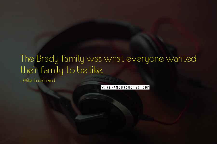 Mike Lookinland Quotes: The Brady family was what everyone wanted their family to be like.
