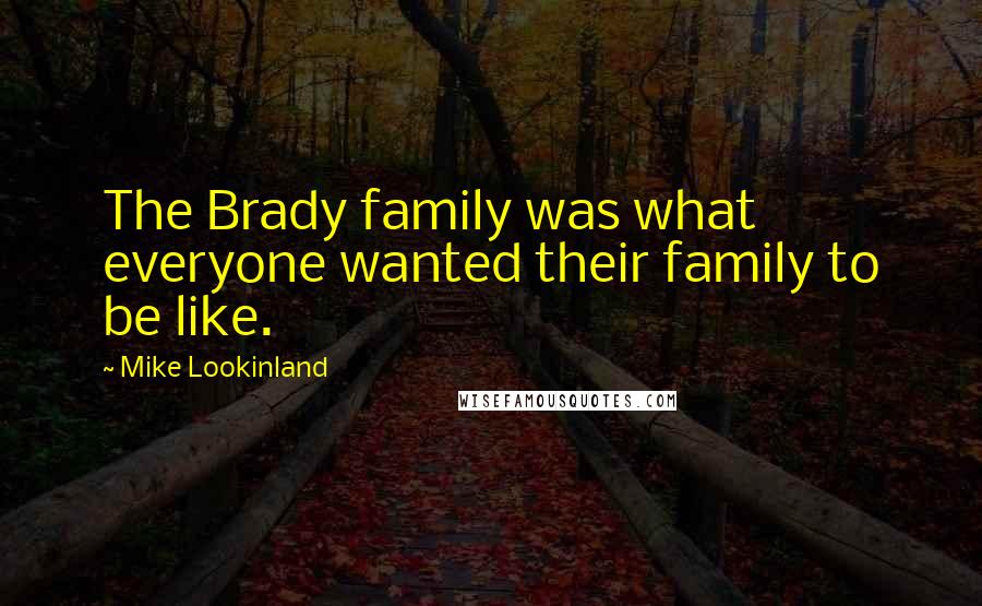 Mike Lookinland Quotes: The Brady family was what everyone wanted their family to be like.