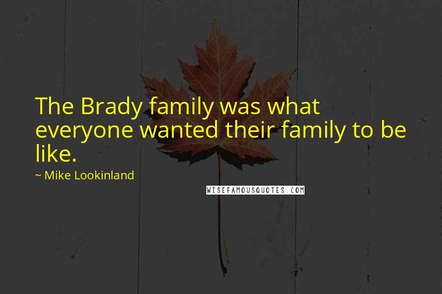 Mike Lookinland Quotes: The Brady family was what everyone wanted their family to be like.