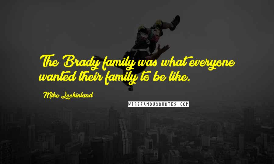 Mike Lookinland Quotes: The Brady family was what everyone wanted their family to be like.