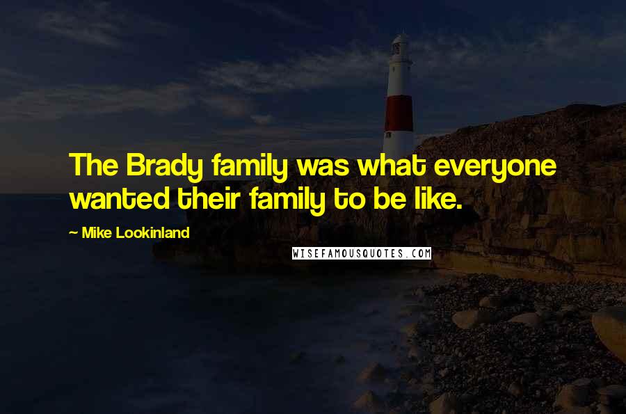 Mike Lookinland Quotes: The Brady family was what everyone wanted their family to be like.