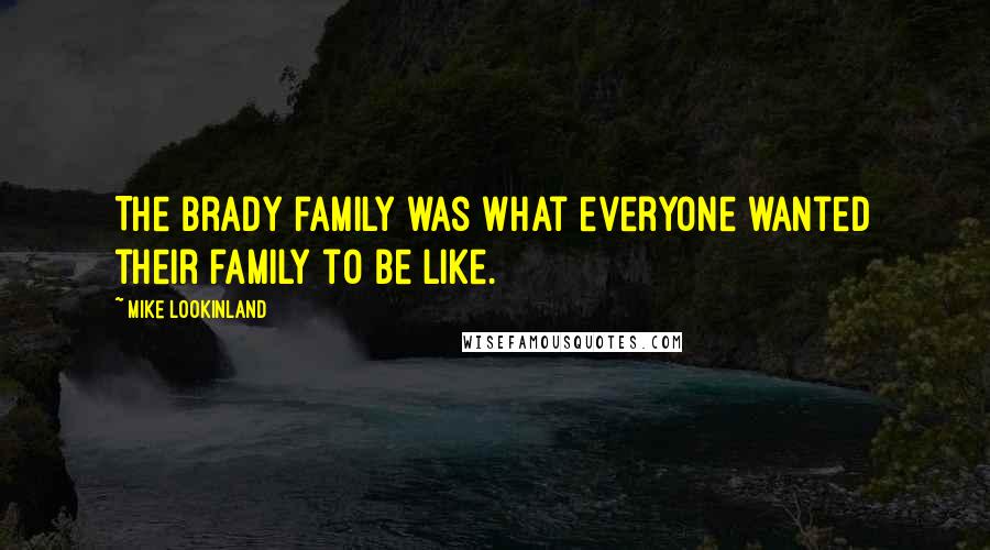 Mike Lookinland Quotes: The Brady family was what everyone wanted their family to be like.