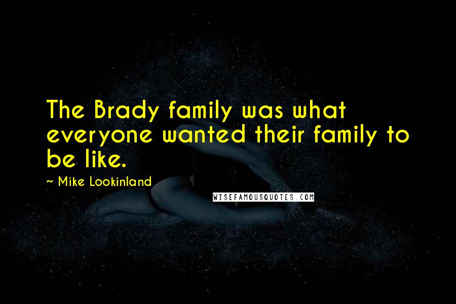 Mike Lookinland Quotes: The Brady family was what everyone wanted their family to be like.