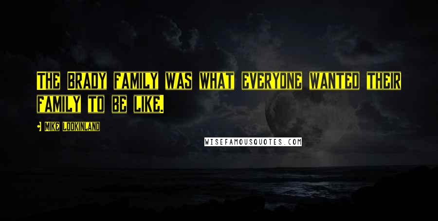 Mike Lookinland Quotes: The Brady family was what everyone wanted their family to be like.