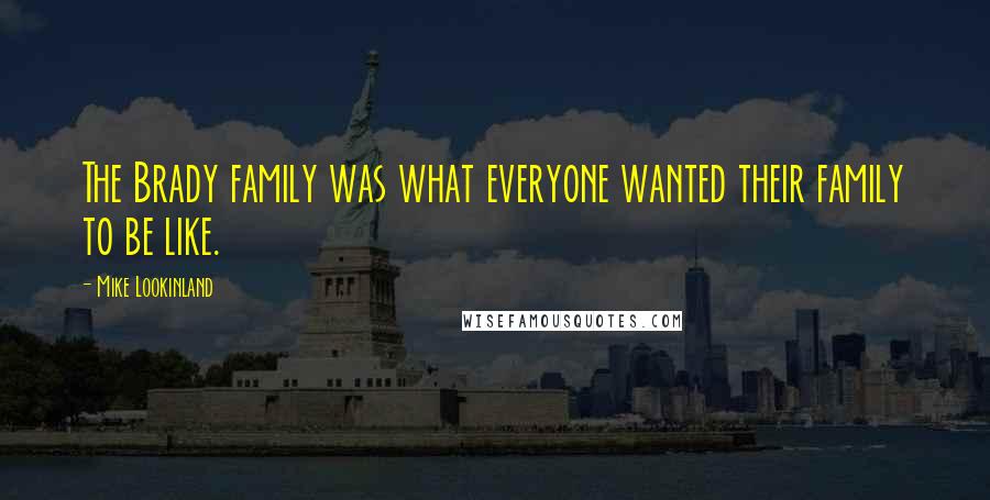 Mike Lookinland Quotes: The Brady family was what everyone wanted their family to be like.