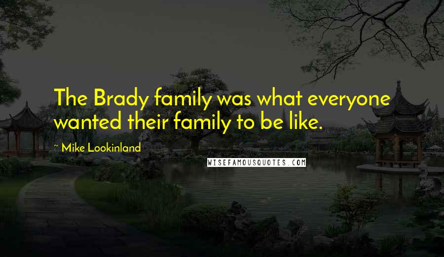 Mike Lookinland Quotes: The Brady family was what everyone wanted their family to be like.