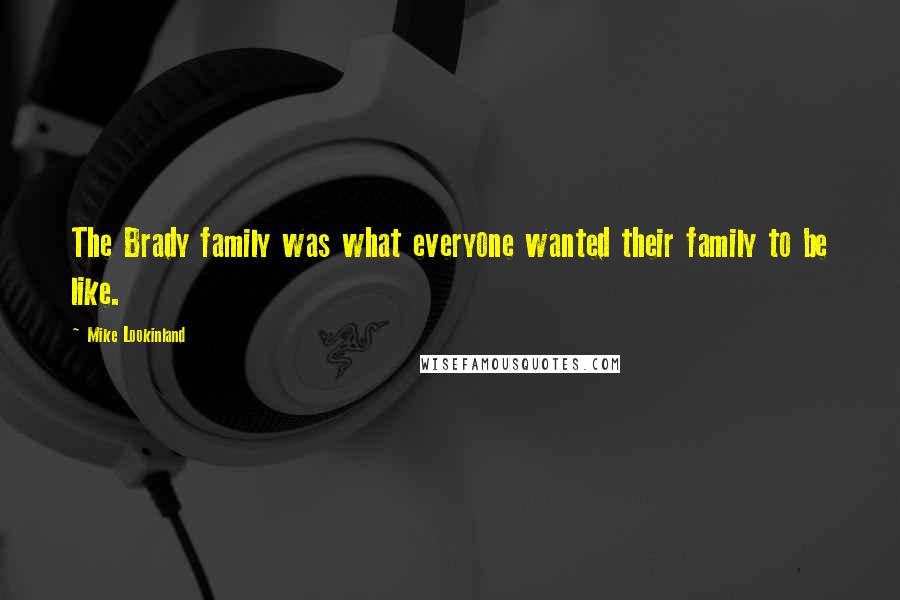 Mike Lookinland Quotes: The Brady family was what everyone wanted their family to be like.