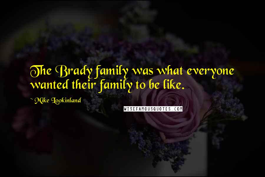 Mike Lookinland Quotes: The Brady family was what everyone wanted their family to be like.