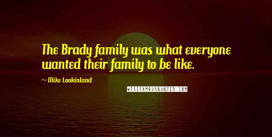 Mike Lookinland Quotes: The Brady family was what everyone wanted their family to be like.