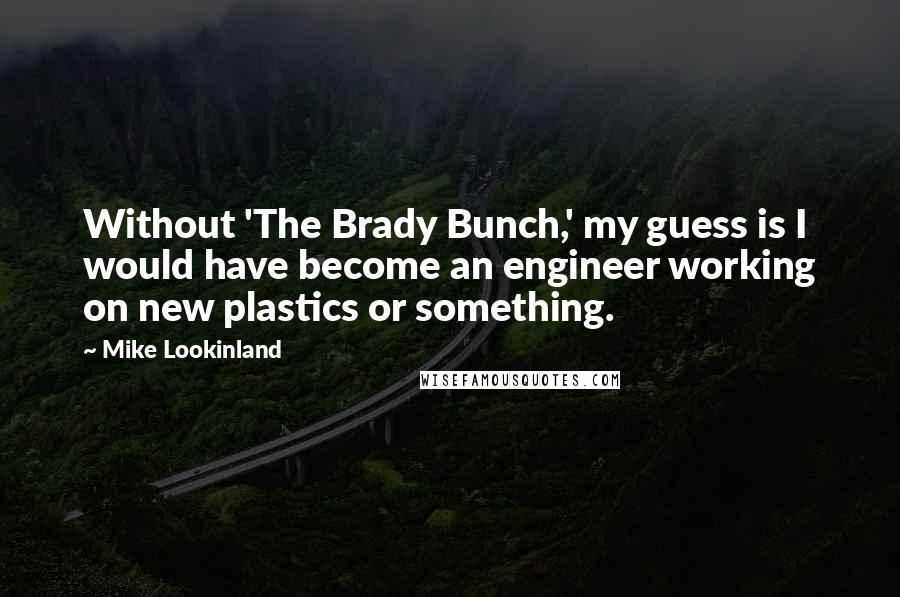 Mike Lookinland Quotes: Without 'The Brady Bunch,' my guess is I would have become an engineer working on new plastics or something.
