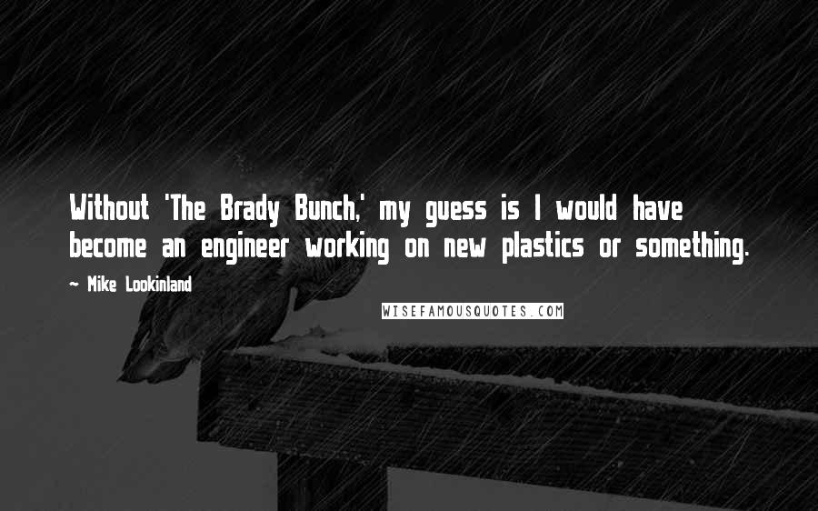 Mike Lookinland Quotes: Without 'The Brady Bunch,' my guess is I would have become an engineer working on new plastics or something.