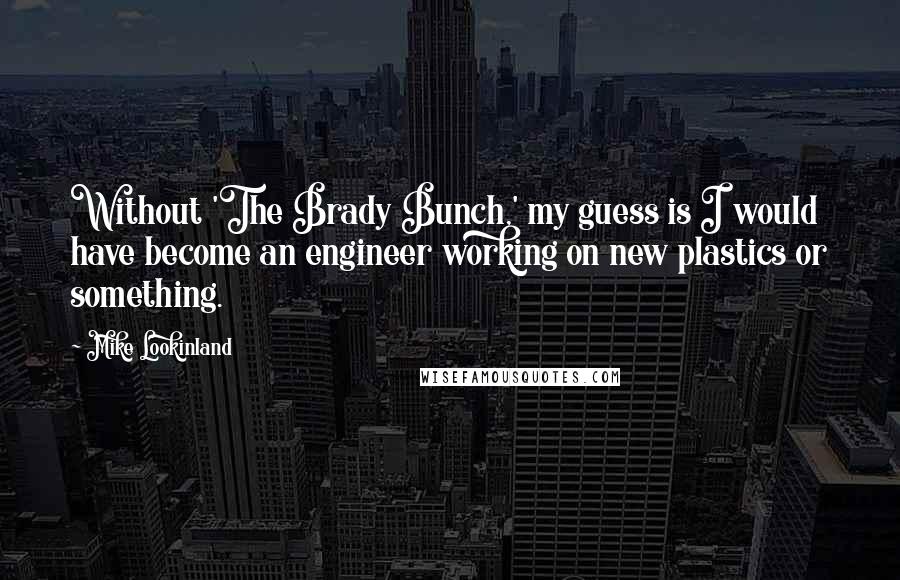 Mike Lookinland Quotes: Without 'The Brady Bunch,' my guess is I would have become an engineer working on new plastics or something.