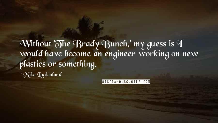 Mike Lookinland Quotes: Without 'The Brady Bunch,' my guess is I would have become an engineer working on new plastics or something.