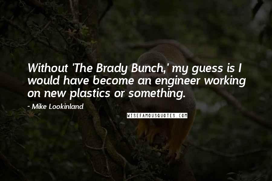 Mike Lookinland Quotes: Without 'The Brady Bunch,' my guess is I would have become an engineer working on new plastics or something.