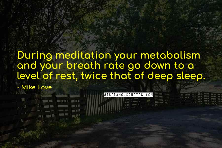 Mike Love Quotes: During meditation your metabolism and your breath rate go down to a level of rest, twice that of deep sleep.