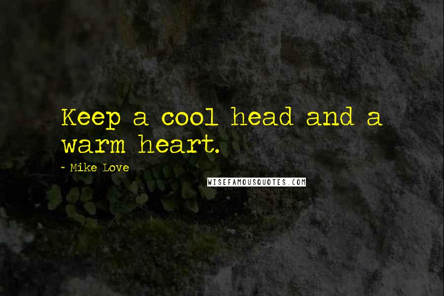 Mike Love Quotes: Keep a cool head and a warm heart.