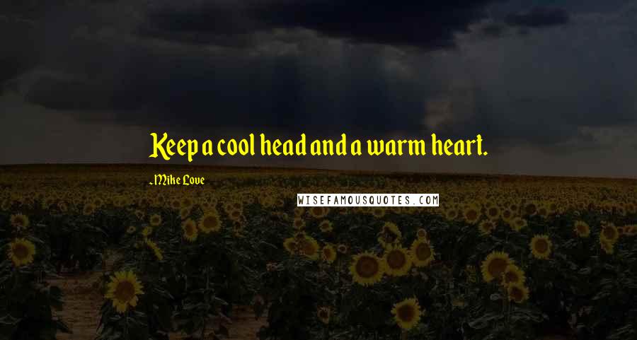Mike Love Quotes: Keep a cool head and a warm heart.