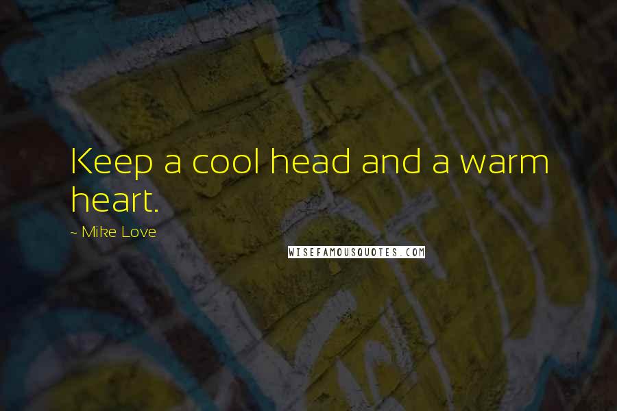 Mike Love Quotes: Keep a cool head and a warm heart.