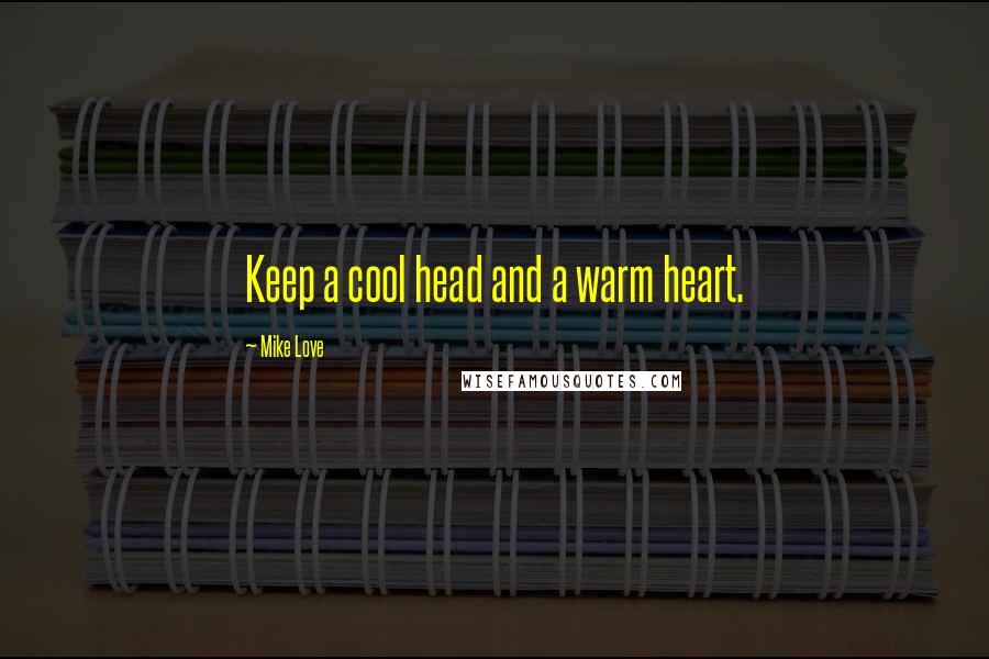 Mike Love Quotes: Keep a cool head and a warm heart.