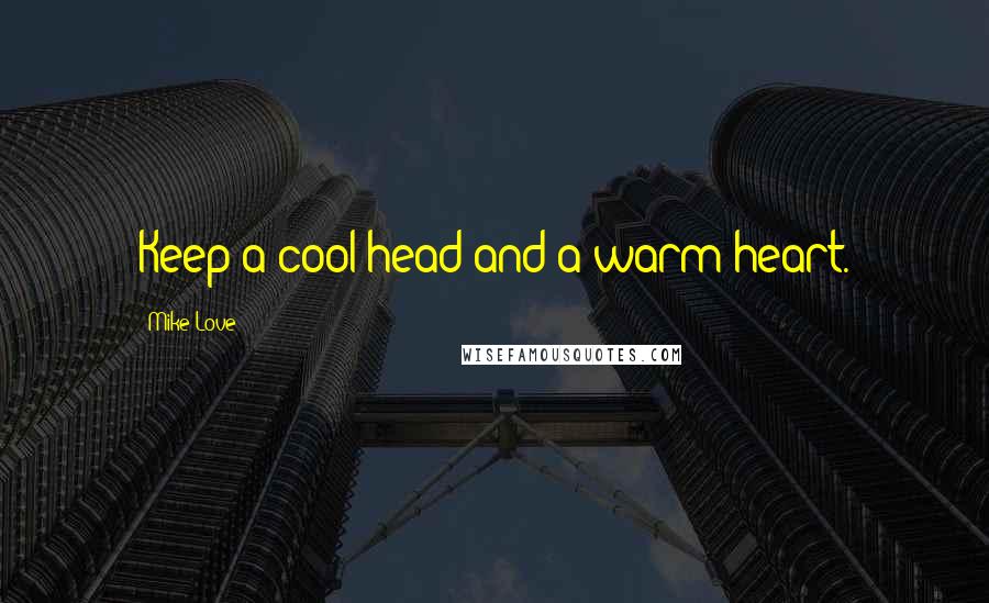 Mike Love Quotes: Keep a cool head and a warm heart.
