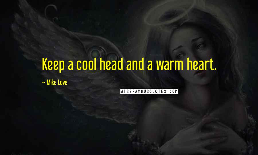 Mike Love Quotes: Keep a cool head and a warm heart.