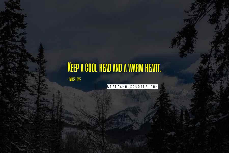 Mike Love Quotes: Keep a cool head and a warm heart.
