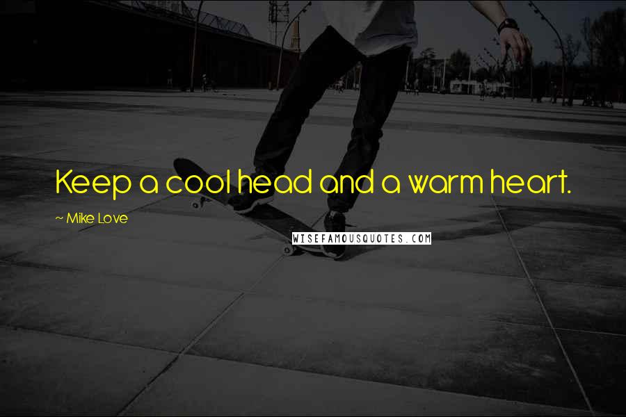 Mike Love Quotes: Keep a cool head and a warm heart.