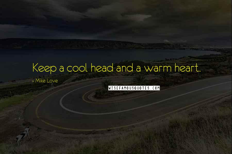 Mike Love Quotes: Keep a cool head and a warm heart.