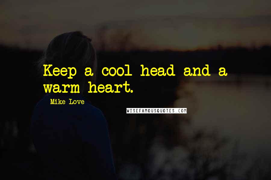 Mike Love Quotes: Keep a cool head and a warm heart.