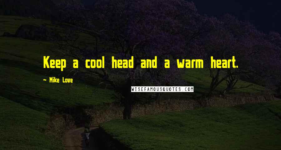 Mike Love Quotes: Keep a cool head and a warm heart.