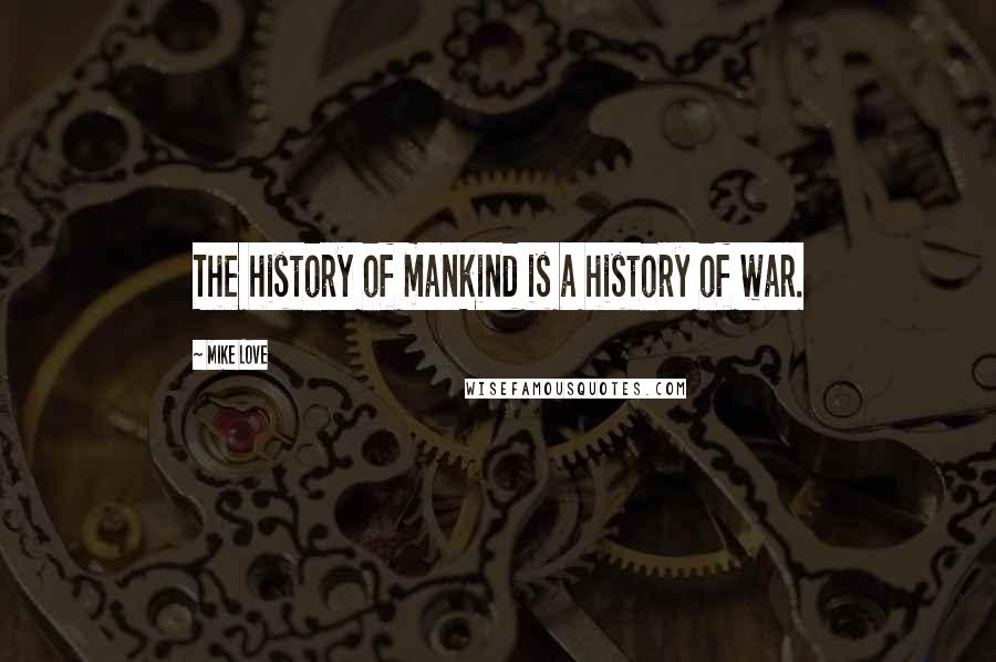 Mike Love Quotes: The history of mankind is a history of war.