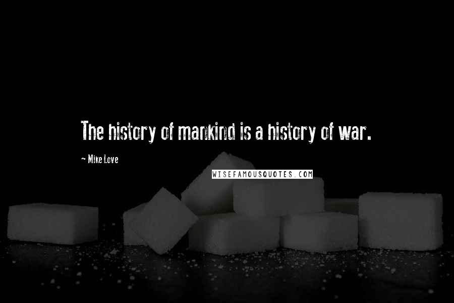 Mike Love Quotes: The history of mankind is a history of war.