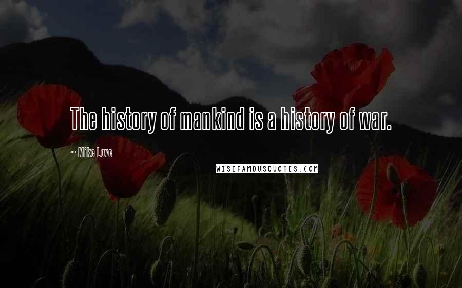 Mike Love Quotes: The history of mankind is a history of war.