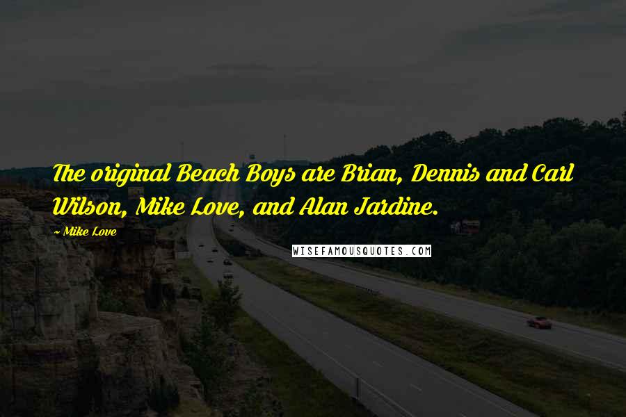 Mike Love Quotes: The original Beach Boys are Brian, Dennis and Carl Wilson, Mike Love, and Alan Jardine.