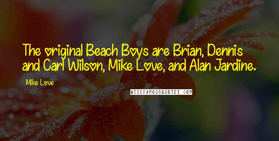 Mike Love Quotes: The original Beach Boys are Brian, Dennis and Carl Wilson, Mike Love, and Alan Jardine.