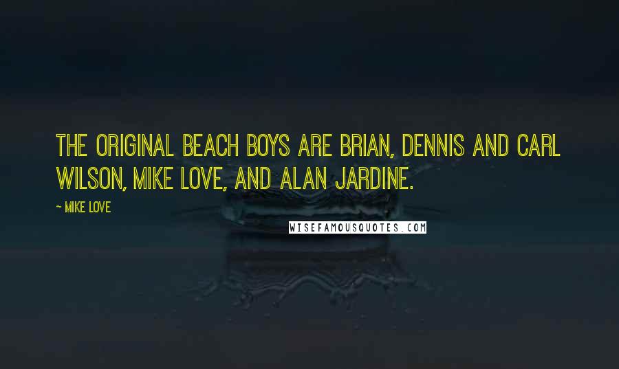 Mike Love Quotes: The original Beach Boys are Brian, Dennis and Carl Wilson, Mike Love, and Alan Jardine.