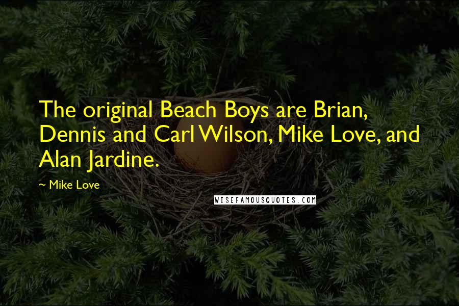 Mike Love Quotes: The original Beach Boys are Brian, Dennis and Carl Wilson, Mike Love, and Alan Jardine.