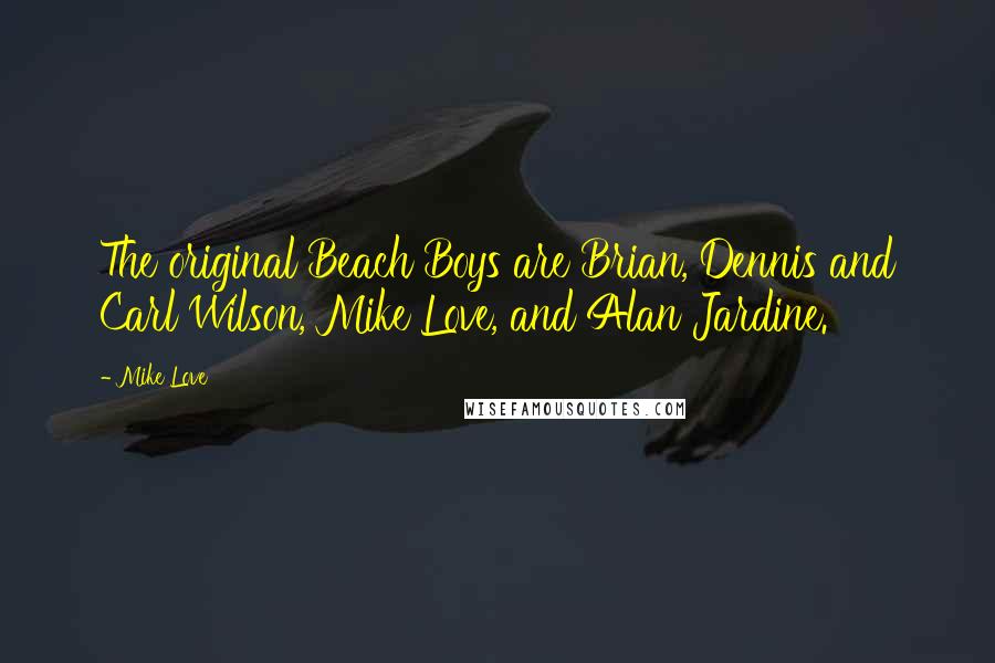 Mike Love Quotes: The original Beach Boys are Brian, Dennis and Carl Wilson, Mike Love, and Alan Jardine.