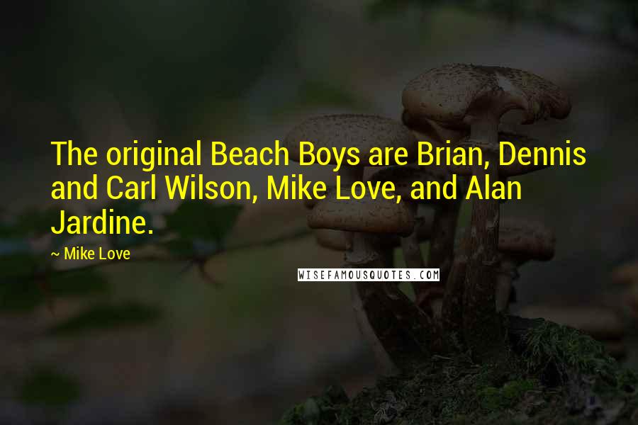 Mike Love Quotes: The original Beach Boys are Brian, Dennis and Carl Wilson, Mike Love, and Alan Jardine.