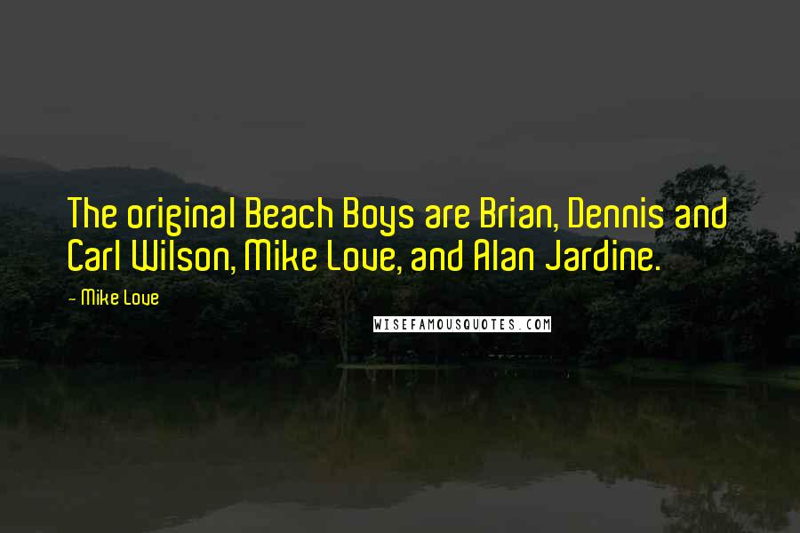 Mike Love Quotes: The original Beach Boys are Brian, Dennis and Carl Wilson, Mike Love, and Alan Jardine.